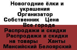 Новогодние ёлки и украшения › Организатор ­ Собственник › Цена ­ 300 - Все города Распродажи и скидки » Распродажи и скидки на товары   . Ханты-Мансийский,Белоярский г.